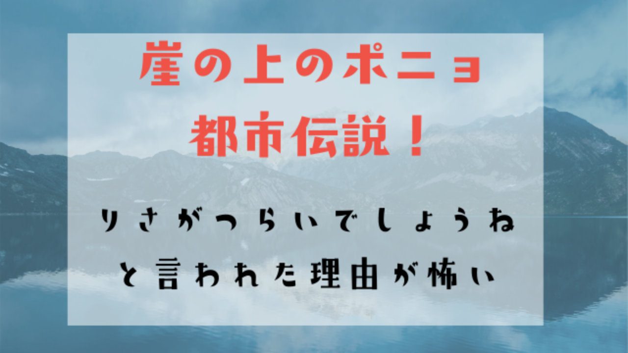崖の上のポニョ都市伝説 りさがつらいでしょうね と言われた理由が怖い Hakuba