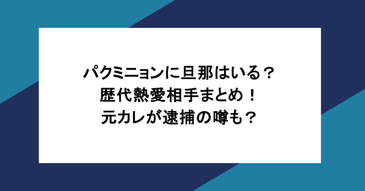 パクミニョンに旦那はいる?歴代熱愛相手まとめ!元カレが逮捕の噂も?