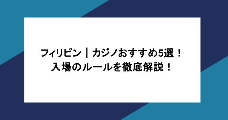 フィリピン|カジノおすすめ5選!入場のルールを徹底解説!