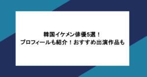 韓国イケメン俳優5選！プロフィールも紹介！おすすめ出演作品も