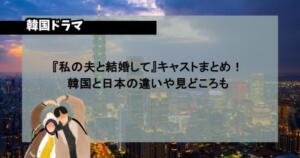『私の夫と結婚して』キャストまとめ！韓国と日本の違いや見どころも