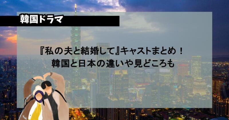 『私の夫と結婚して』キャストまとめ！韓国と日本の違いや見どころも