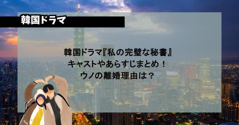 韓国ドラマ『私の完璧な秘書』キャストやあらすじまとめ！ウノの離婚理由は？